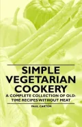 Simple Vegetarian Cookery - A Complete Collection of Old-Time Recipes Without Meat
