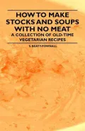 How to Make Stocks and Soups with No Meat - A Collection of Old-Time Vegetarian Recipes