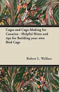 Cages and Cage-Making for Canaries - Helpful Hints and Tips for Building Your Own Bird Cage