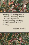 Breeding and Management of Canaries - Including Chapters on Their Dispositions, Feeding, Nesting, Hatching and All Elements of Their Feeding