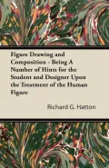 Figure Drawing and Composition - Being a Number of Hints for the Student and Designer Upon the Treatment of the Human Figure