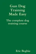 Gun Dog Training Made Easy: The Complete Dog Training Course