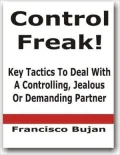 Control Freak! - Key Tactics To Deal With A Controlling, Jealous Or Demanding Partner