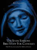 The Seven Sorrows Bible Study for Catholics: What We Can Learn from Our Mother of Sorrows