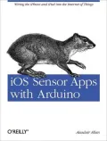 iOS Sensor Apps with Arduino: Wiring the iPhone and iPad into the Internet of Things