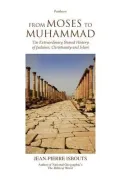 From Moses to Muhammad: The Extraordinary Shared History of Judaism Christianity and Islam