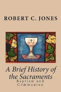 A Brief History of the Sacraments: Baptism and Communion