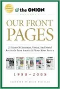 Our Front Pages: 21 Years of Greatness, Virtue, and Moral Rectitude from America's Finest News Source