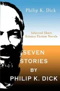 Seven Stories by Philip K. Dick: Selected Short Science Fiction Novels