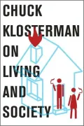 Chuck Klosterman on Living and Society: A Collection of Previously Published Essays
