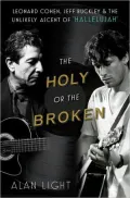 The Holy or the Broken: Leonard Cohen, Jeff Buckley, and the Unlikely Ascent of