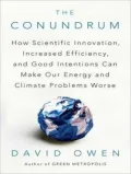 The Conundrum: How Scientific Innovation, Increased Efficiency, and Good Intentions Can Make Our Energy and Climate Problems Worse