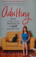 Adulting: How to Become a Grown-up in 468 Easy(ish) Steps