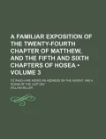 A Familiar Exposition of the Twenty-Fourth Chapter of Matthew, and the Fifth and Sixth Chapters of Hosea; To Which Are Added an Address on the