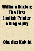William Caxton; The First English Printer: a Biography