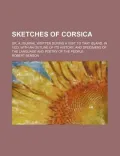 Sketches of Corsica; Or, a Journal Written During a Visit to That Island, in 1823. With an O...