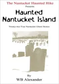 The Nantucket Haunted Hike Presents: Haunted Nantucket Island Twenty-Two True Nantucket Ghost Stories: Twenty-two True Nantucket Ghost Stories
