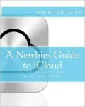A Newbies Guide to iCloud: The Unofficial Guide to Making the Move Into the Cloud
