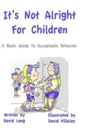 It's Not Alright - For Children - A Basic Guide To Acceptable Behavior