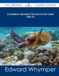 Scrambles Amongst the Alps in the Years 1860-69 - The Original Classic Edition