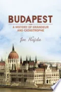 Budapest: A History of Grandeur and Catastrophe