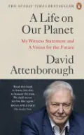 A Life on Our Planet: My Witness Statement and a Vision for the Future by David Attenborough