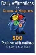 Daily Affirmations for Success and Happiness: 500 Positive Affirmations to Rewire Your Brain