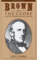 Brown of the Globe Vol. 1 : The Voice of Upper Canada, 1818-1859