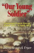 Our Young Soldier: Lieutenant Francis Simcoe, 6 June, 1791-6 April, 1812