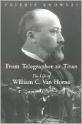 From Telegrapher to Titan: The Life of William C. Van Horne