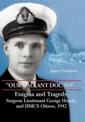 ''Our Gallant Doctor'': Enigma and Tragedy: Surgeon-Lieutenant George Hendry and HMCS Ottawa, 1942