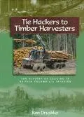 Tie Hackers to Timber Harvesters The History of Logging in British Columbia's Interior