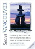 Secret Vancouver 2010: The Unique Guidebook to Vancouver's Hidden Sites, Sounds, and Tastes