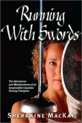 Running with Swords: The Adventures and Misadventures of the Irrepressible Canadian Fencing Champion