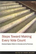 Steps Toward Making Every Vote Count : Electoral System Reform in Canada and Its Provinces
