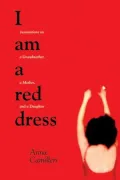 I Am a Red Dress: Incantations on a Grandmother, a Mother, and a Daughter