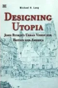 Designing Utopia : John Ruskin's Urban Vision for Britain and America