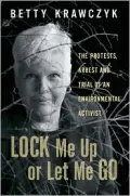 Lock Me up or Let Me Go: The Protests, Arrest and Trial of an Environmental Activist