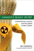 Canada's Deadly Secret: Saskatchewan Uranium and the Global Nuclear Industry