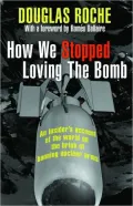 How We Stopped Loving the Bomb: An insider's account of the world on the brink of banning nuclear arms