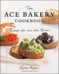 The Ace Bakery Cookbook: Recipes for and with Bread