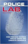 Police Lab: How Forensic Science Tracks Down and Convicts Criminals