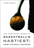 The Unofficial Guide to Basketball's Nastiest and Most Unusual Records