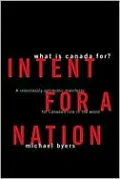 Intent for a Nation: What is Canada For? A Relentlessly Optimistic Manifesto for Canada's Role in the World