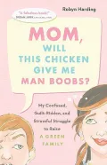 Mom, Will This Chicken Give Me Man Boobs?: My Confused, Guilt-Ridden and Stressful Struggle to Raise a Green Family