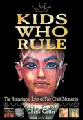 Kids Who Rule: The Remarkable Lives of Five Child Monarchs
