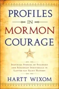 Profiles in Mormon Courage: Inspiring Stories of Stalwart and Steadfast Individuals in Latter-Day Saint History
