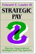 Strategic Pay: Aligning Organizational Strategies and Pay Systems