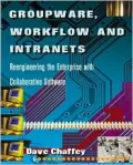 Groupware, Workflow and Intranets : Re-Engineering the Enterprise with Collaborative Software