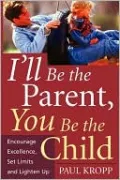 I'll Be the Parent, You Be the Child: Encourage Excellence, Set Limits, and Lighten Up